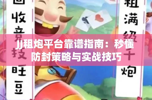 JJ租炮平台靠谱指南：秒懂防封策略与实战技巧