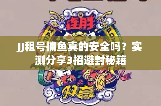 JJ租号捕鱼真的安全吗？实测分享3招避封秘籍