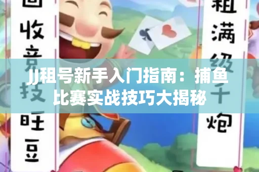 JJ租号新手入门指南：捕鱼比赛实战技巧大揭秘