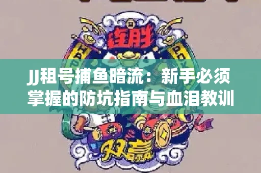 JJ租号捕鱼暗流：新手必须掌握的防坑指南与血泪教训