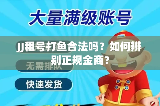JJ租号打鱼合法吗？如何辨别正规金商？