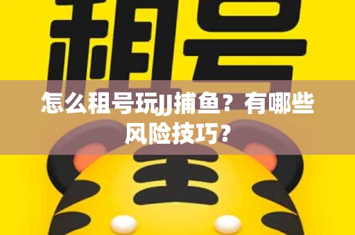 怎么租号玩JJ捕鱼？有哪些风险技巧？